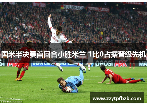 国米半决赛首回合小胜米兰 1比0占据晋级先机