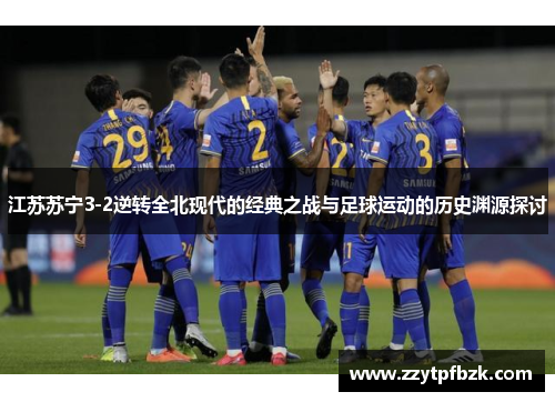 江苏苏宁3-2逆转全北现代的经典之战与足球运动的历史渊源探讨