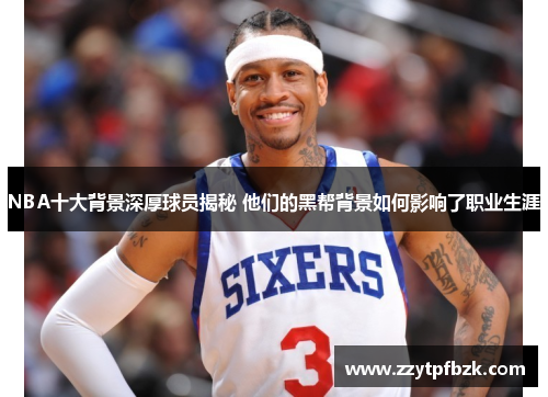 NBA十大背景深厚球员揭秘 他们的黑帮背景如何影响了职业生涯