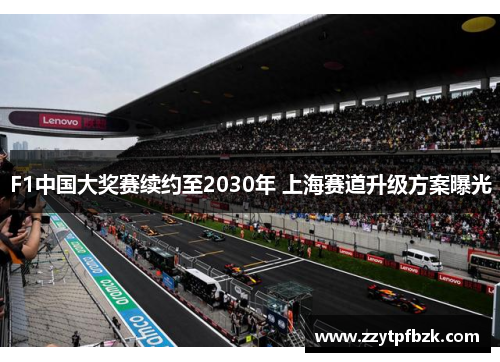 F1中国大奖赛续约至2030年 上海赛道升级方案曝光