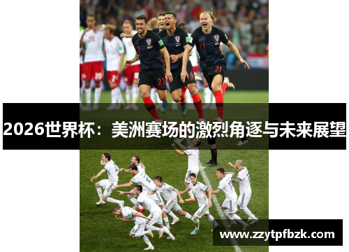 2026世界杯：美洲赛场的激烈角逐与未来展望