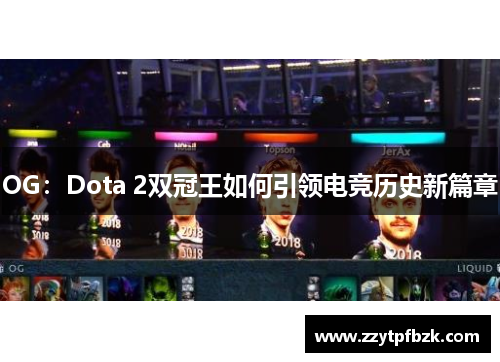 OG:Dota 2双冠王如何引领电竞历史新篇章 OG:Dota 2双冠王如何引领电竞历史新篇章